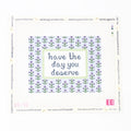 Have the Day you Deserve Needlepoint Canvas